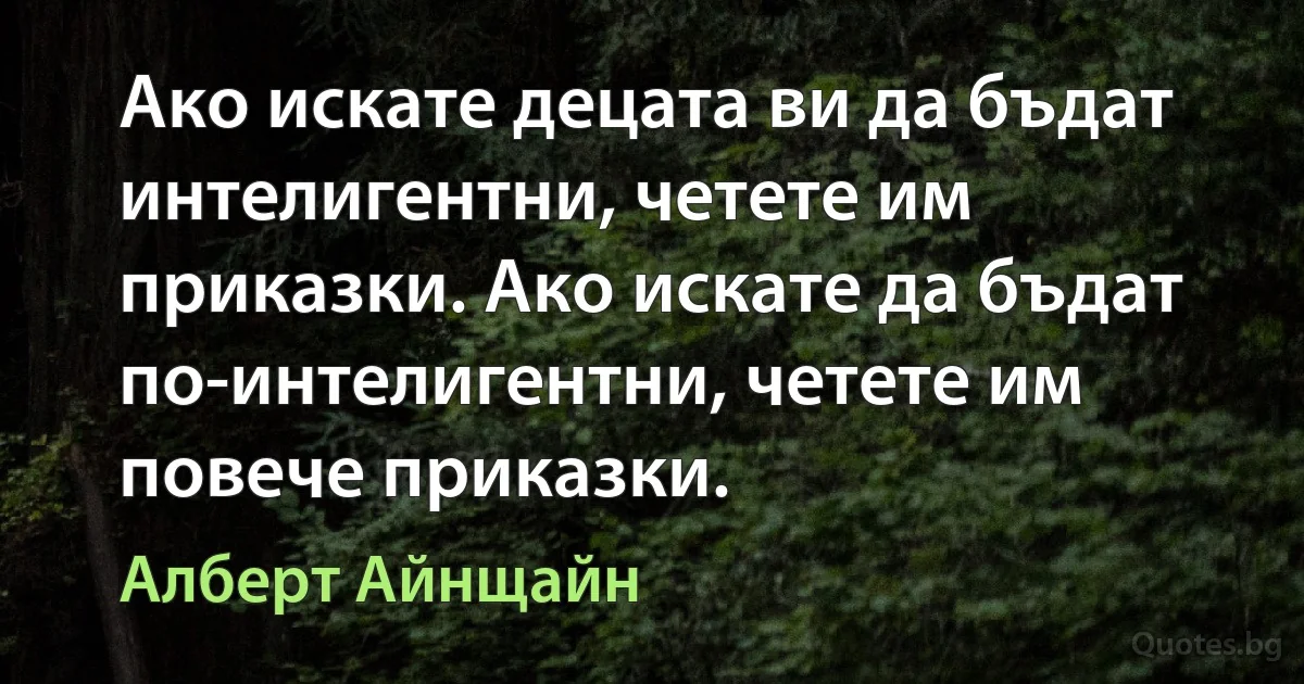 Ако искате децата ви да бъдат интелигентни, четете им приказки. Ако искате да бъдат по-интелигентни, четете им повече приказки. (Алберт Айнщайн)