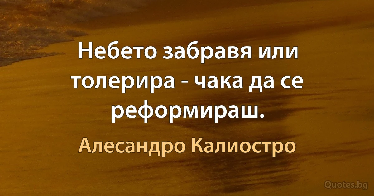 Небето забравя или толерира - чака да се реформираш. (Алесандро Калиостро)