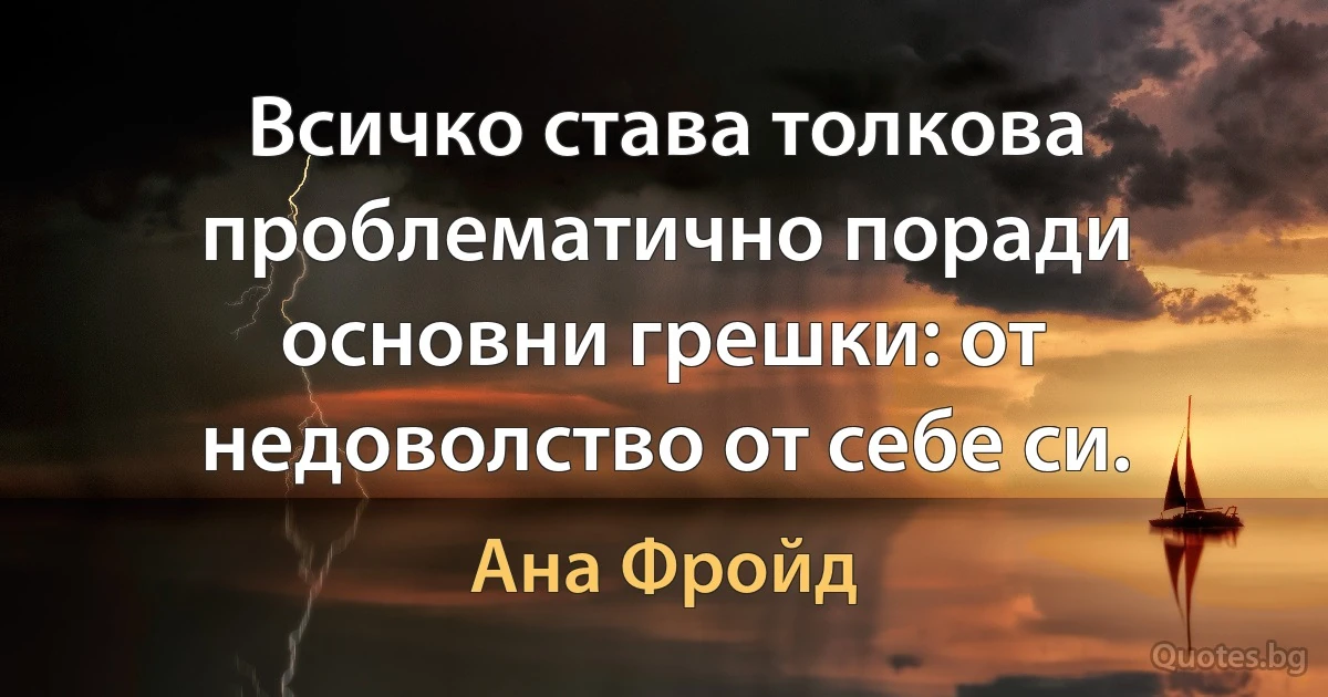 Всичко става толкова проблематично поради основни грешки: от недоволство от себе си. (Ана Фройд)