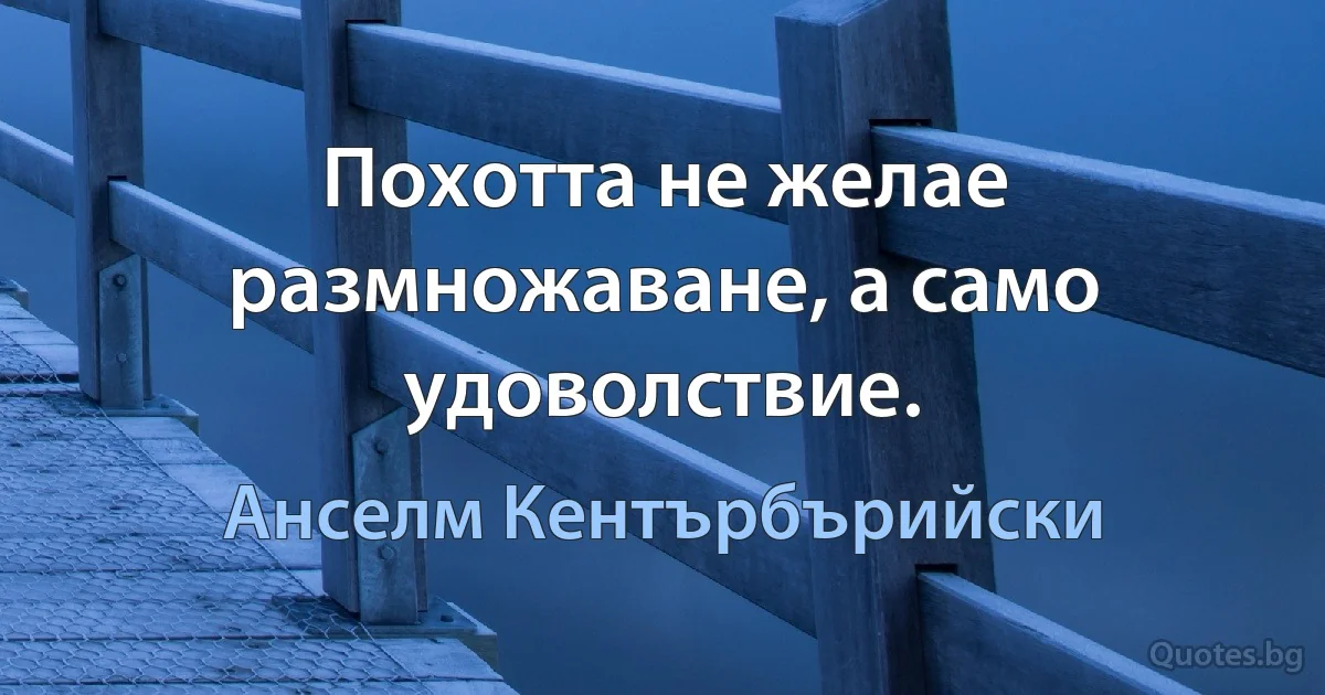 Похотта не желае размножаване, а само удоволствие. (Анселм Кентърбърийски)