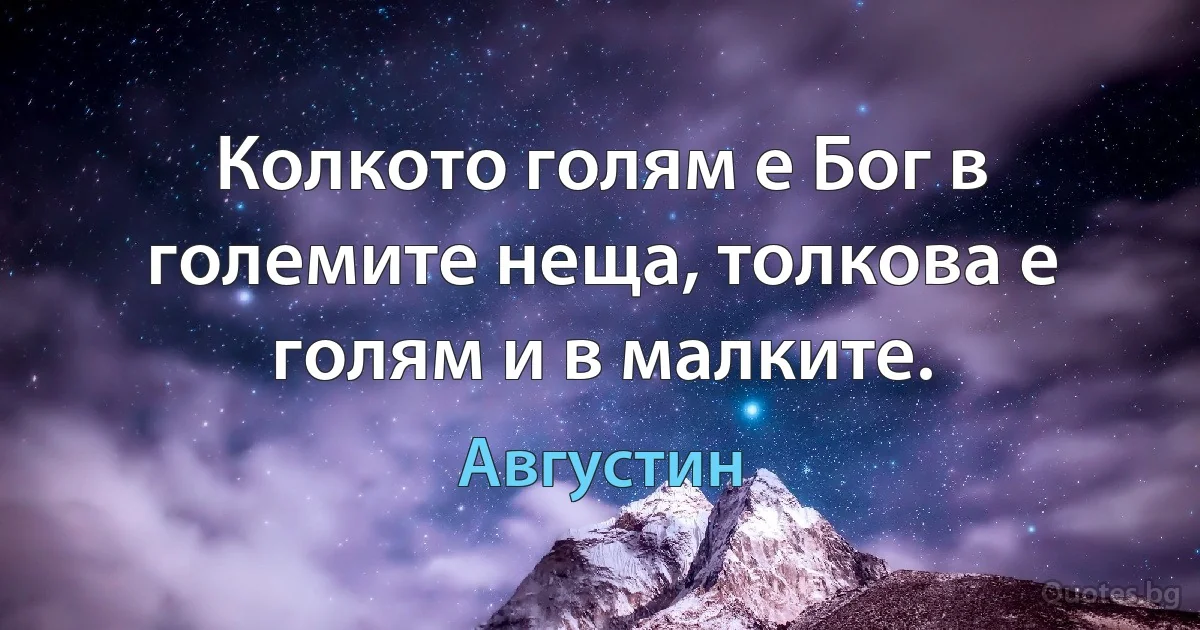 Колкото голям е Бог в големите неща, толкова е голям и в малките. (Августин)