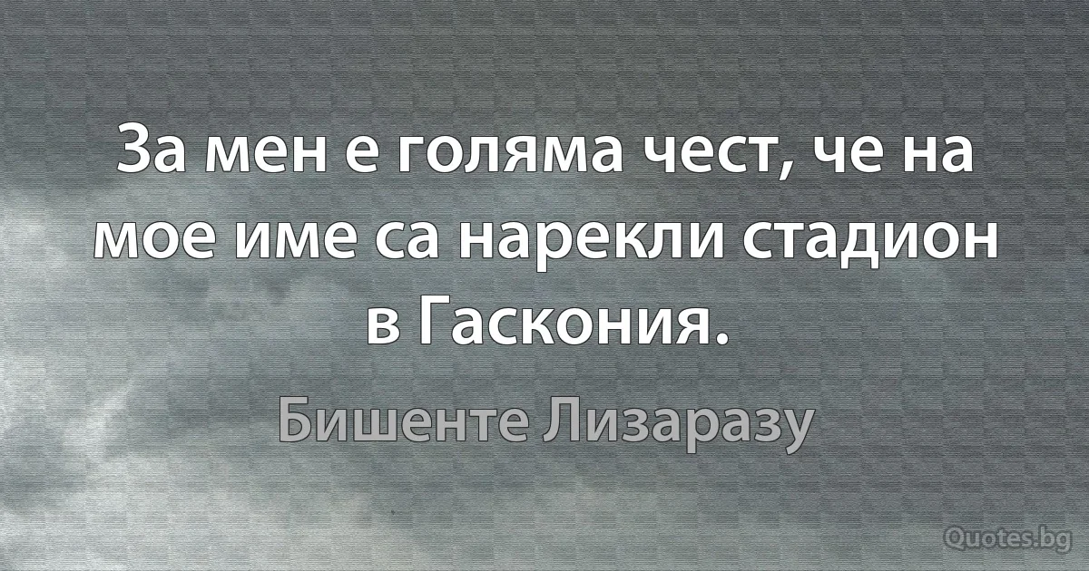 За мен е голяма чест, че на мое име са нарекли стадион в Гаскония. (Бишенте Лизаразу)