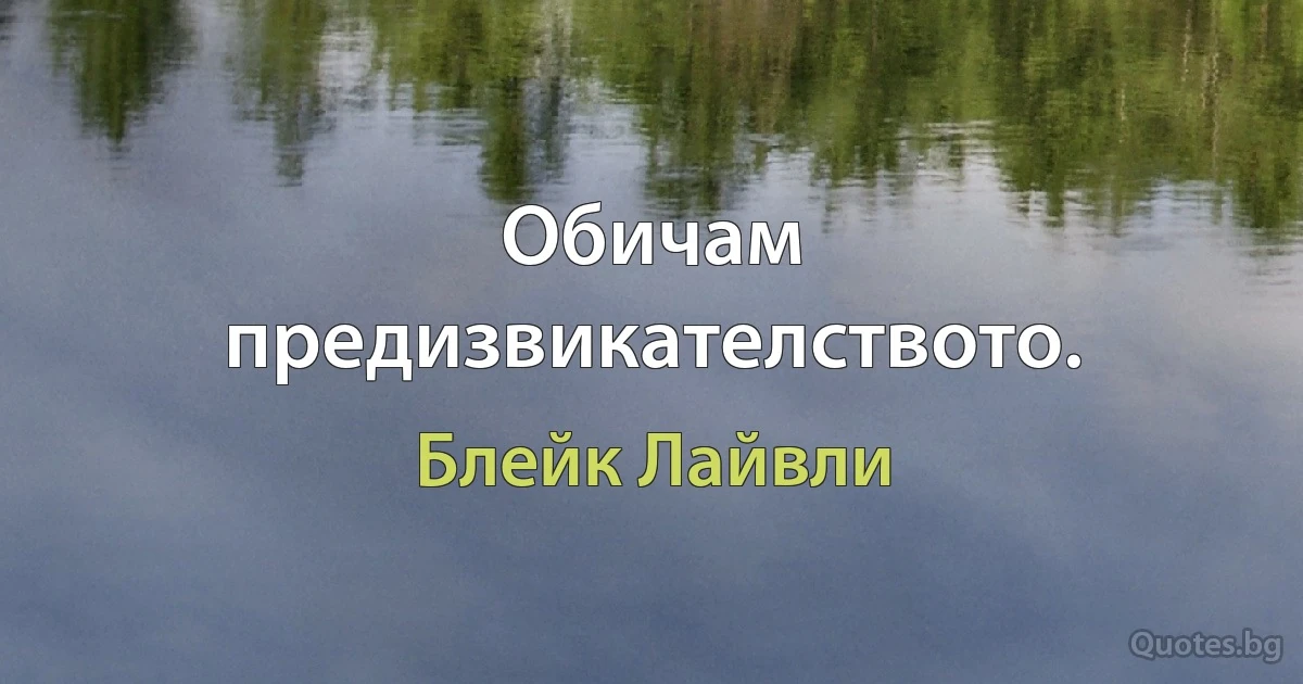 Обичам предизвикателството. (Блейк Лайвли)