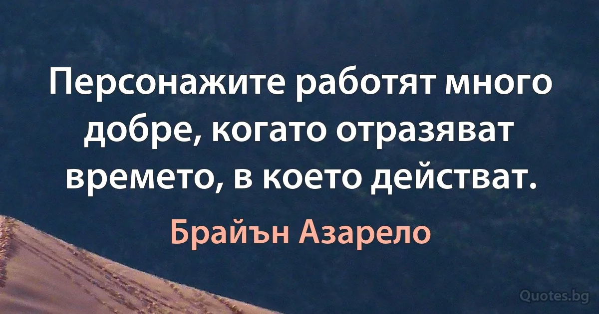 Персонажите работят много добре, когато отразяват времето, в което действат. (Брайън Азарело)