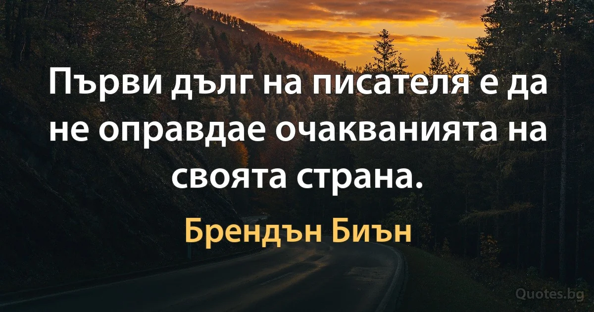 Първи дълг на писателя е да не оправдае очакванията на своята страна. (Брендън Биън)