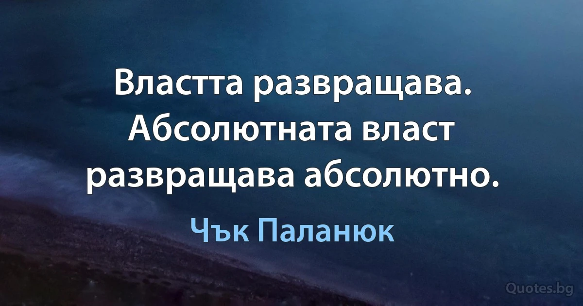 Властта развращава. Абсолютната власт развращава абсолютно. (Чък Паланюк)