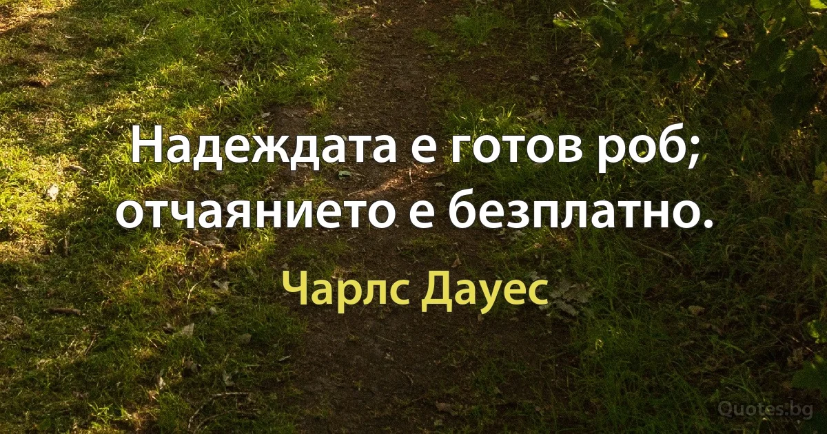 Надеждата е готов роб; отчаянието е безплатно. (Чарлс Дауес)