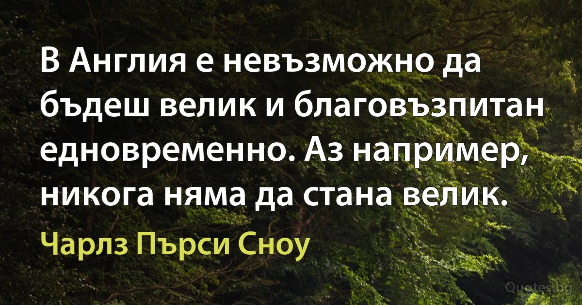 В Англия е невъзможно да бъдеш велик и благовъзпитан едновременно. Аз например, никога няма да стана велик. (Чарлз Пърси Сноу)