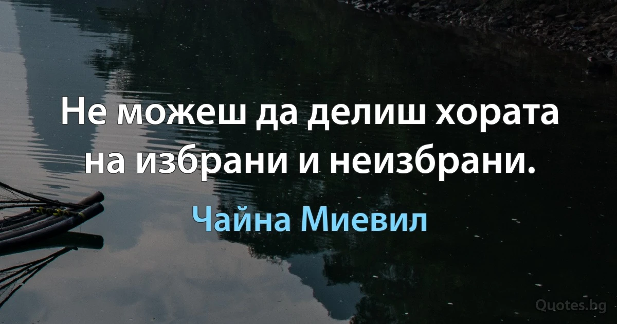 Не можеш да делиш хората на избрани и неизбрани. (Чайна Миевил)