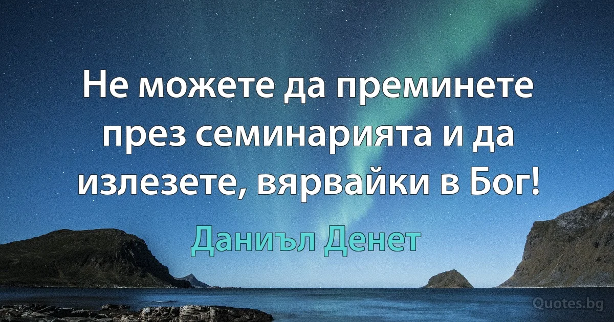 Не можете да преминете през семинарията и да излезете, вярвайки в Бог! (Даниъл Денет)