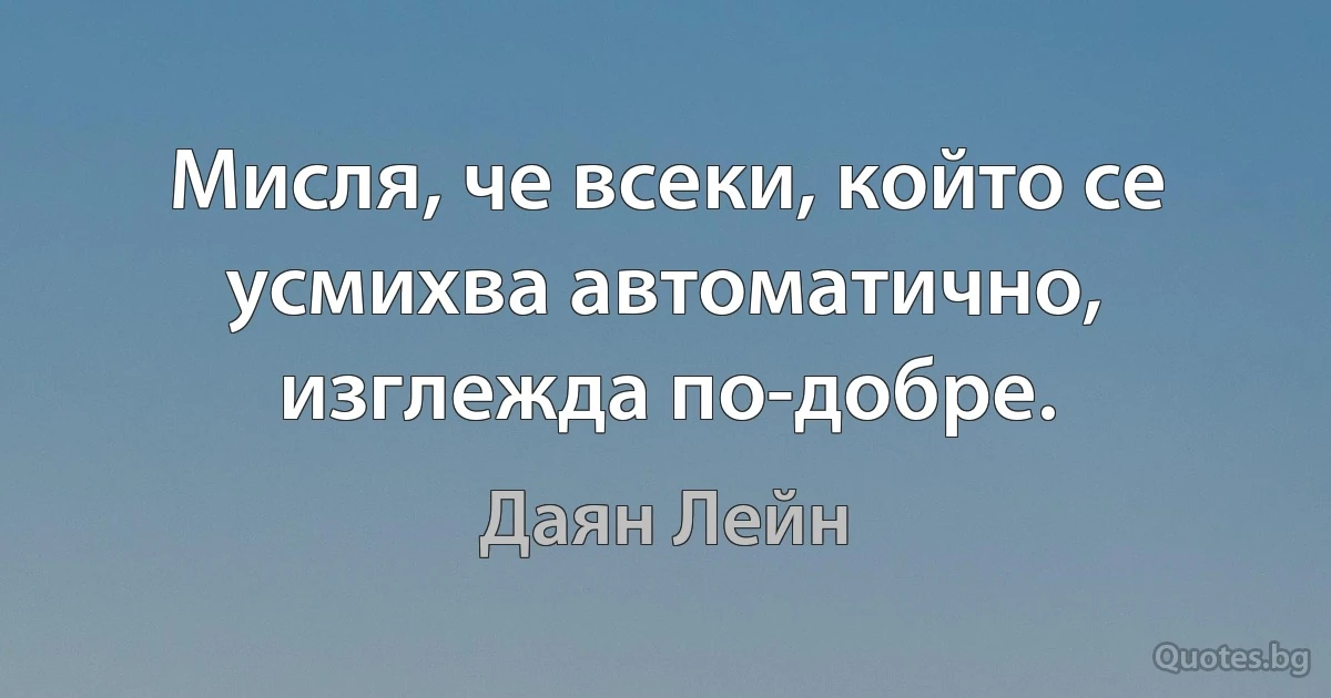 Мисля, че всеки, който се усмихва автоматично, изглежда по-добре. (Даян Лейн)