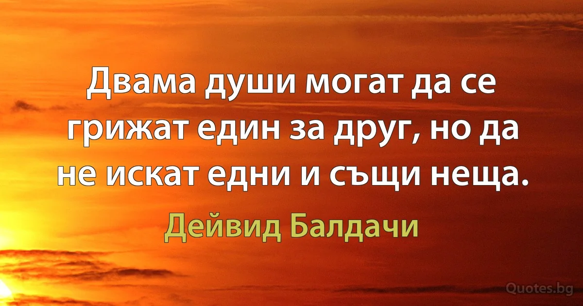 Двама души могат да се грижат един за друг, но да не искат едни и същи неща. (Дейвид Балдачи)