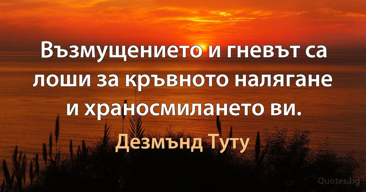 Възмущението и гневът са лоши за кръвното налягане и храносмилането ви. (Дезмънд Туту)