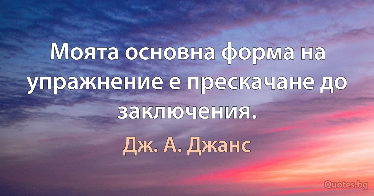 Моята основна форма на упражнение е прескачане до заключения. (Дж. А. Джанс)