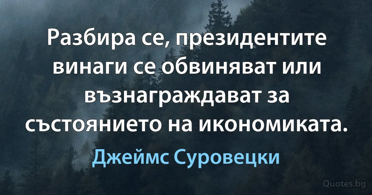 Разбира се, президентите винаги се обвиняват или възнаграждават за състоянието на икономиката. (Джеймс Суровецки)