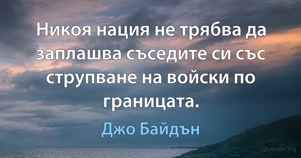 Никоя нация не трябва да заплашва съседите си със струпване на войски по границата. (Джо Байдън)