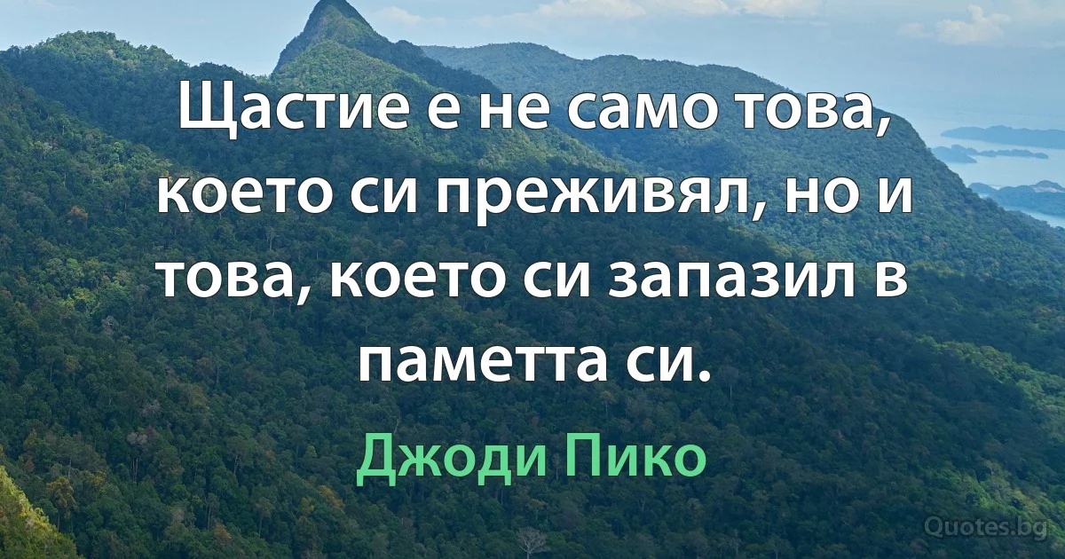 Щастие е не само това, което си преживял, но и това, което си запазил в паметта си. (Джоди Пико)