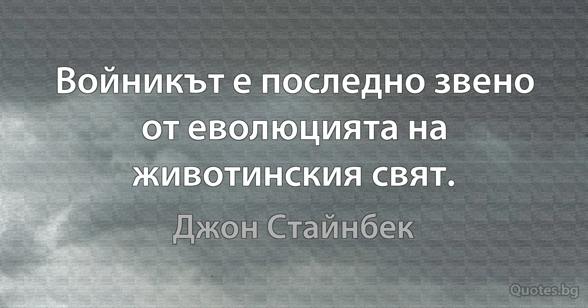 Войникът е последно звено от еволюцията на животинския свят. (Джон Стайнбек)