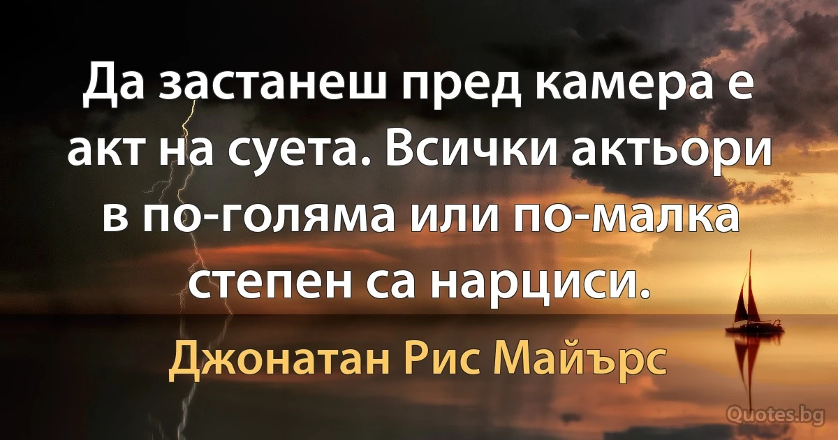 Да застанеш пред камера е акт на суета. Всички актьори в по-голяма или по-малка степен са нарциси. (Джонатан Рис Майърс)