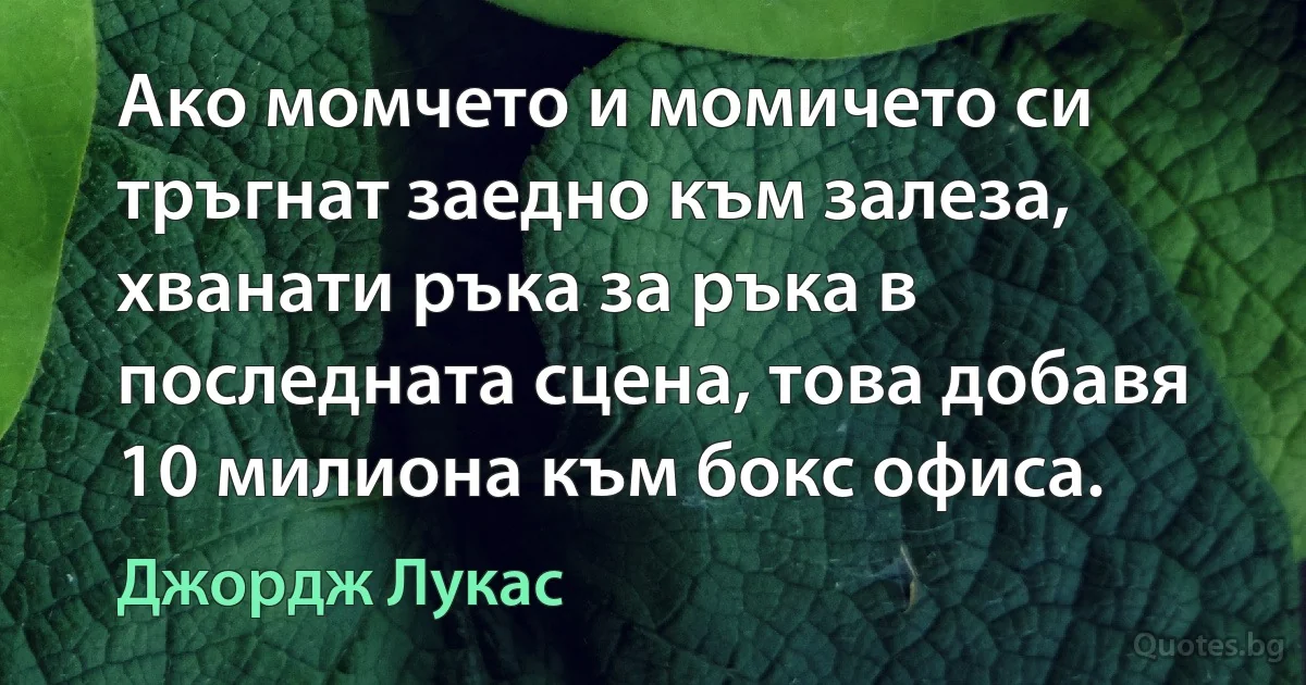 Ако момчето и момичето си тръгнат заедно към залеза, хванати ръка за ръка в последната сцена, това добавя 10 милиона към бокс офиса. (Джордж Лукас)