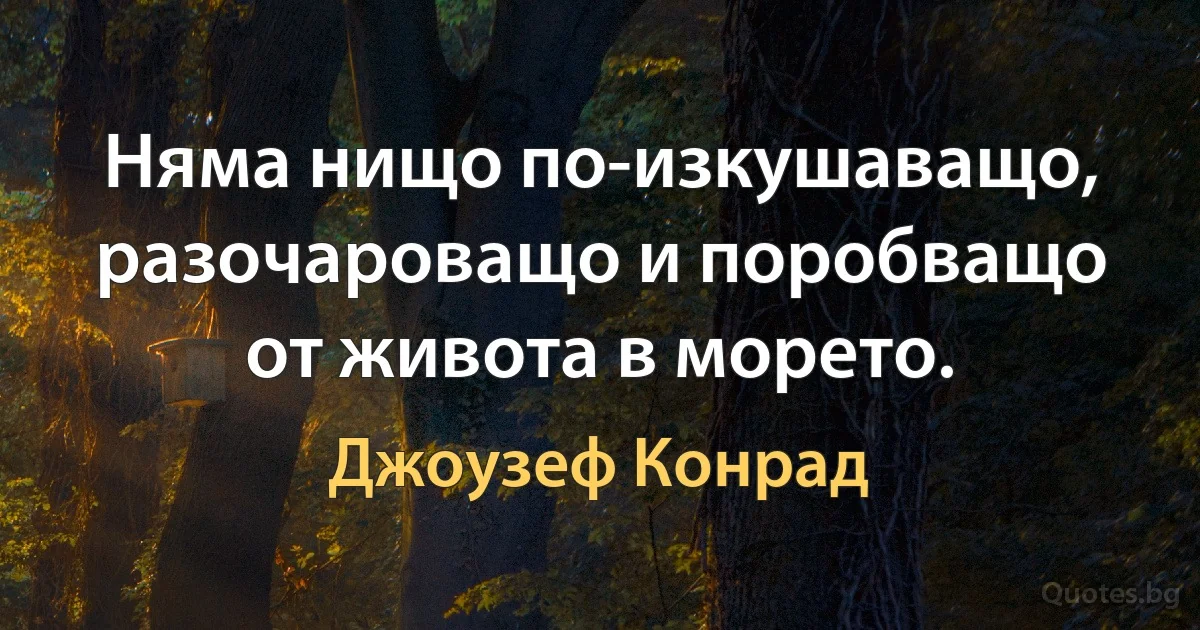 Няма нищо по-изкушаващо, разочароващо и поробващо от живота в морето. (Джоузеф Конрад)