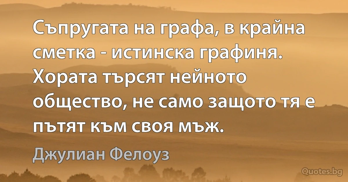 Съпругата на графа, в крайна сметка - истинска графиня. Хората търсят нейното общество, не само защото тя е пътят към своя мъж. (Джулиан Фелоуз)