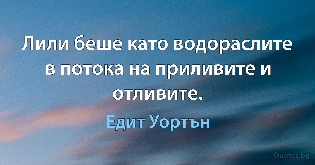 Лили беше като водораслите в потока на приливите и отливите. (Едит Уортън)