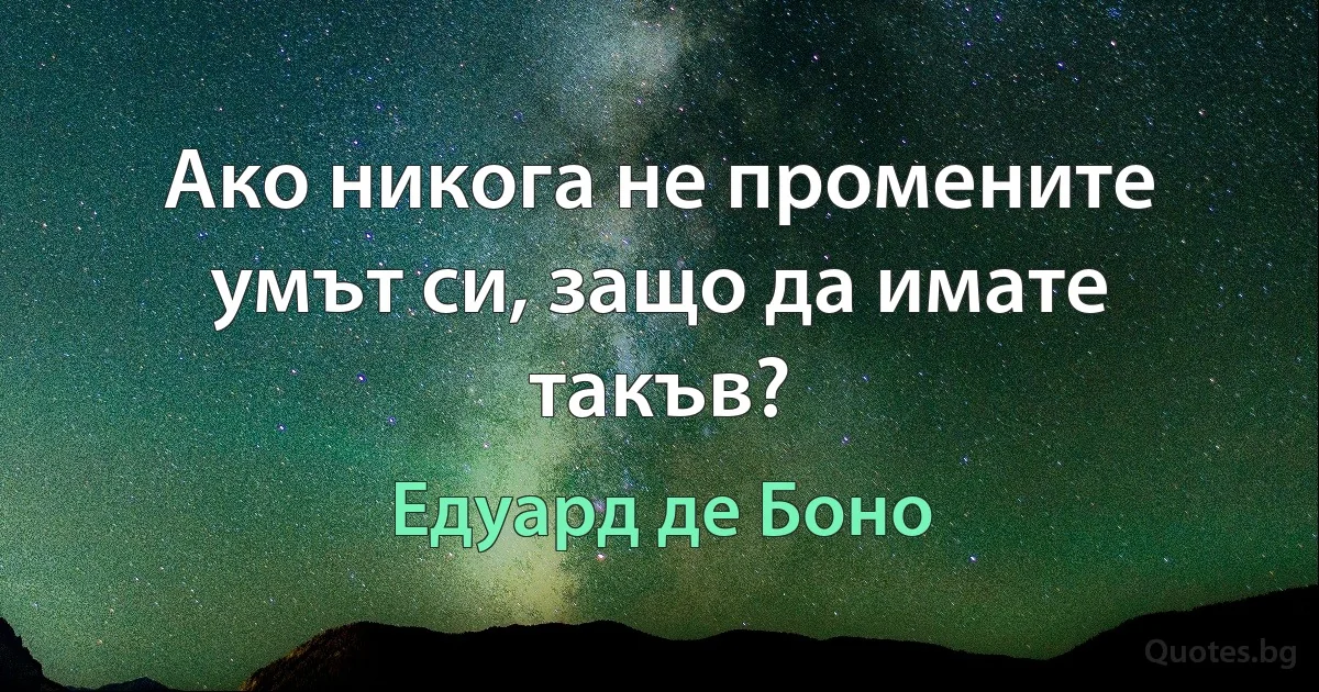 Ако никога не промените умът си, защо да имате такъв? (Едуард де Боно)