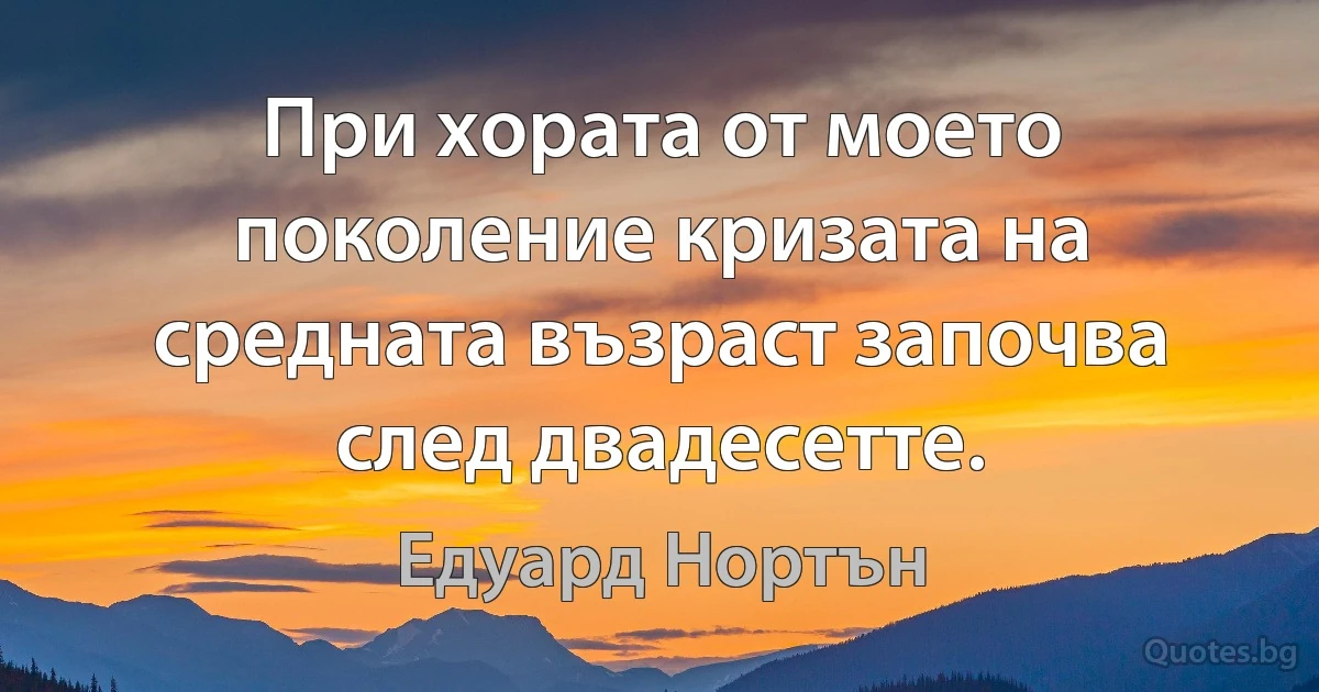 При хората от моето поколение кризата на средната възраст започва след двадесетте. (Едуард Нортън)