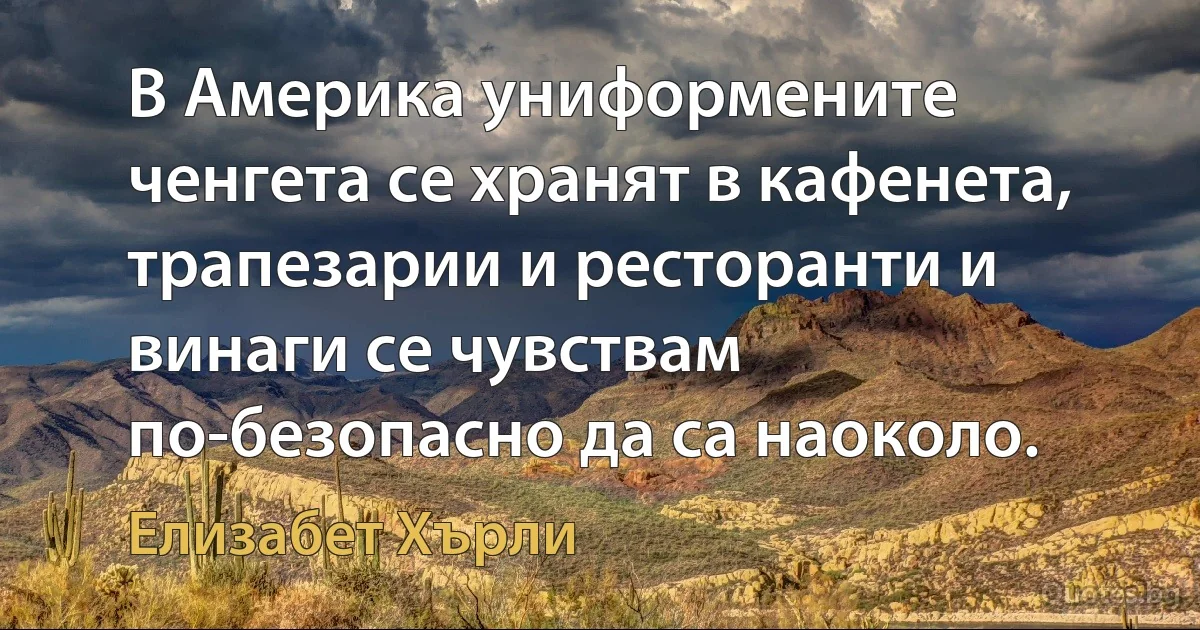 В Америка униформените ченгета се хранят в кафенета, трапезарии и ресторанти и винаги се чувствам по-безопасно да са наоколо. (Елизабет Хърли)