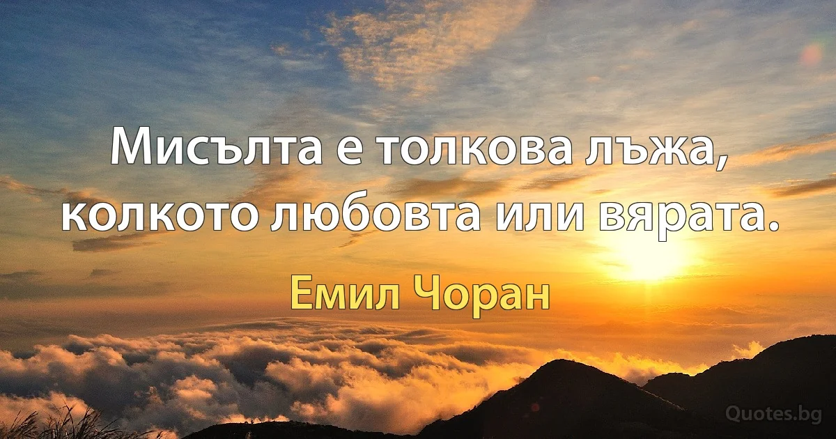 Мисълта е толкова лъжа, колкото любовта или вярата. (Емил Чоран)