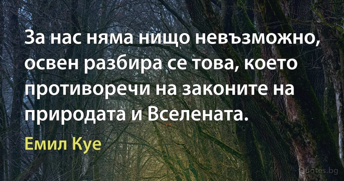 За нас няма нищо невъзможно, освен разбира се това, което противоречи на законите на природата и Вселената. (Емил Куе)