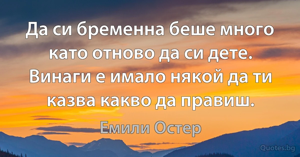 Да си бременна беше много като отново да си дете. Винаги е имало някой да ти казва какво да правиш. (Емили Остер)