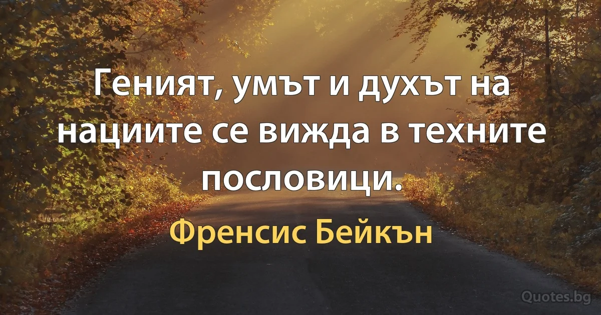 Геният, умът и духът на нациите се вижда в техните пословици. (Френсис Бейкън)