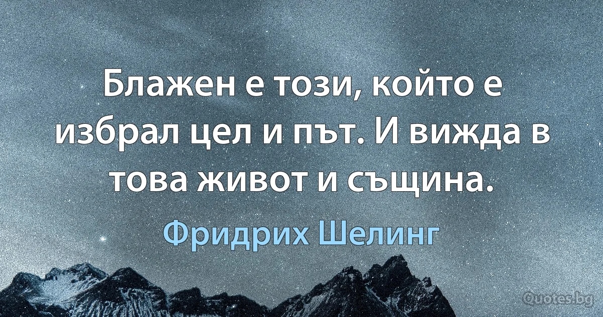 Блажен е този, който е избрал цел и път. И вижда в това живот и същина. (Фридрих Шелинг)