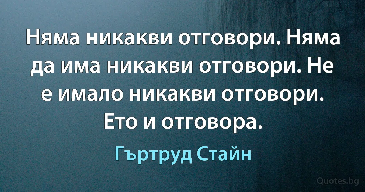 Няма никакви отговори. Няма да има никакви отговори. Не е имало никакви отговори. Ето и отговора. (Гъртруд Стайн)