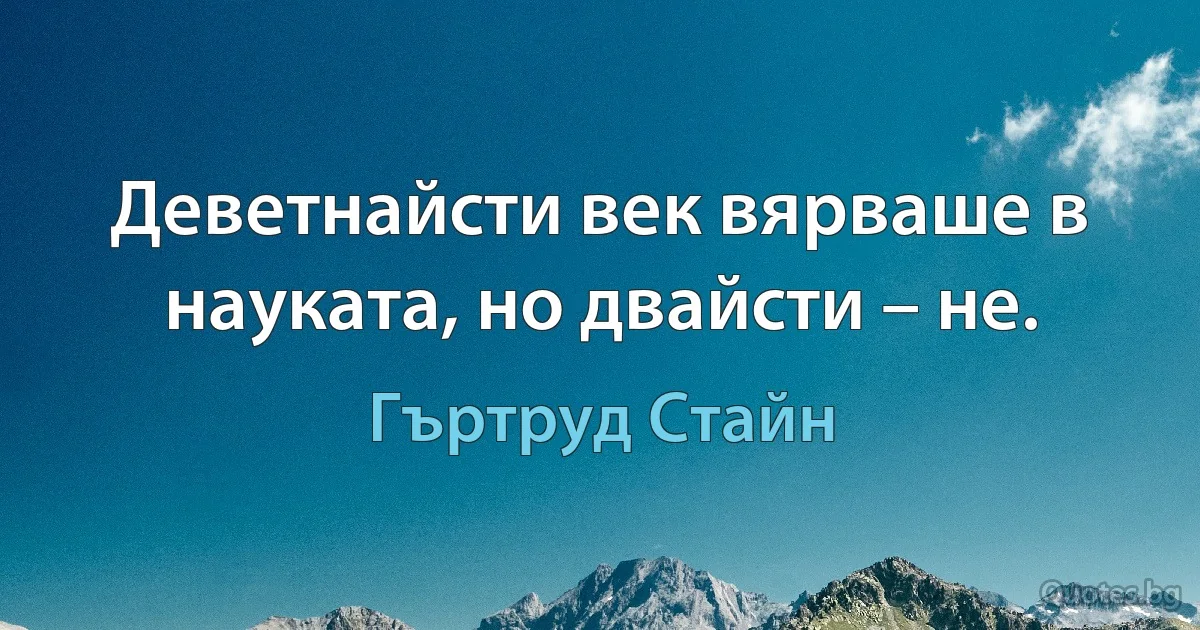 Деветнайсти век вярваше в науката, но двайсти – не. (Гъртруд Стайн)