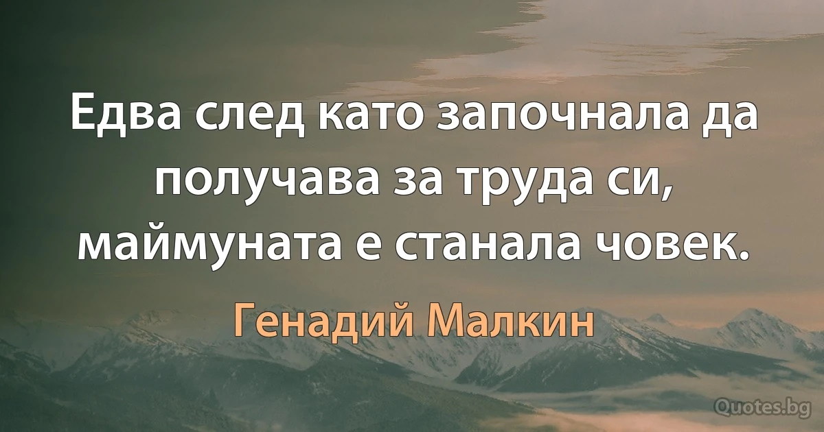 Едва след като започнала да получава за труда си, маймуната е станала човек. (Генадий Малкин)