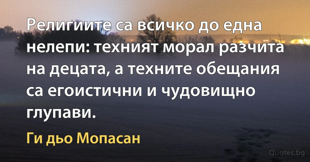 Религиите са всичко до една нелепи: техният морал разчита на децата, а техните обещания са егоистични и чудовищно глупави. (Ги дьо Мопасан)