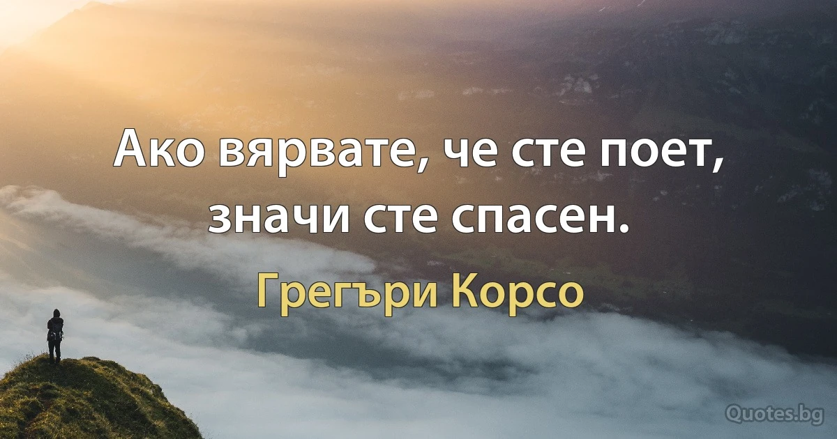 Ако вярвате, че сте поет, значи сте спасен. (Грегъри Корсо)