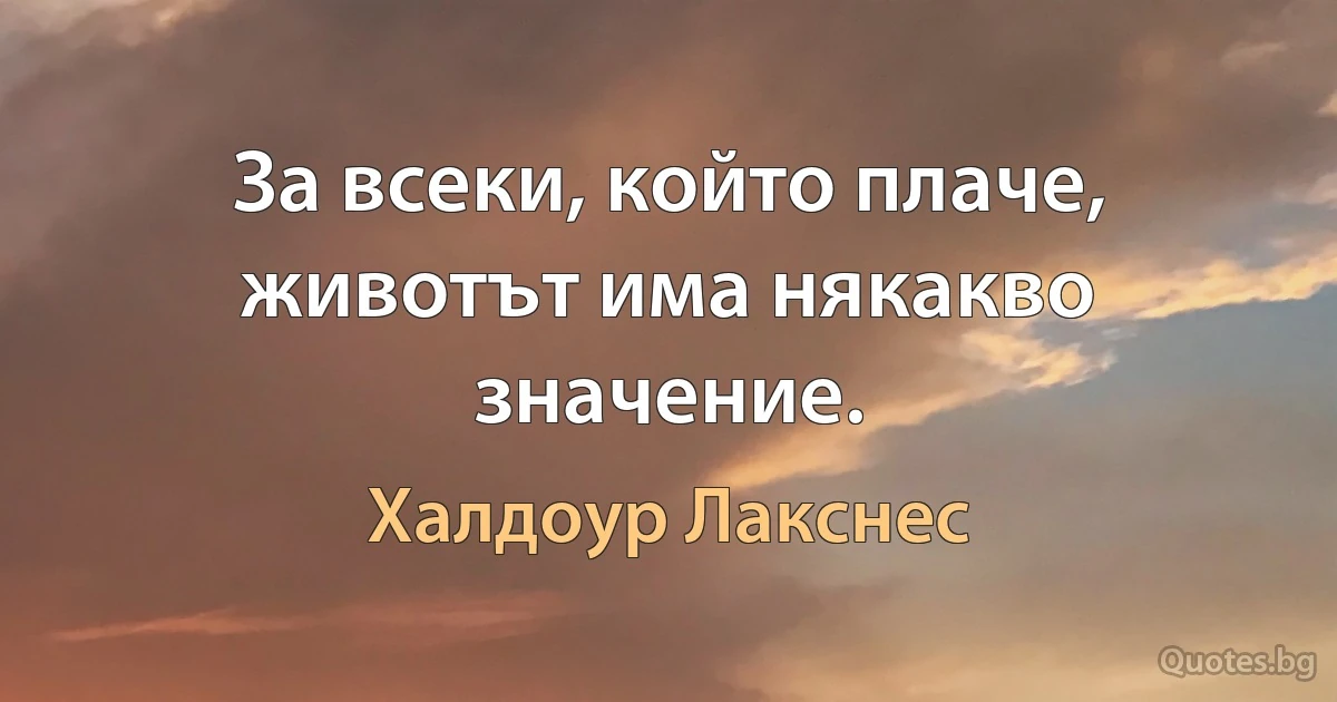 За всеки, който плаче, животът има някакво значение. (Халдоур Лакснес)