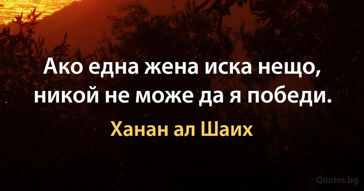 Ако една жена иска нещо, никой не може да я победи. (Ханан ал Шаих)