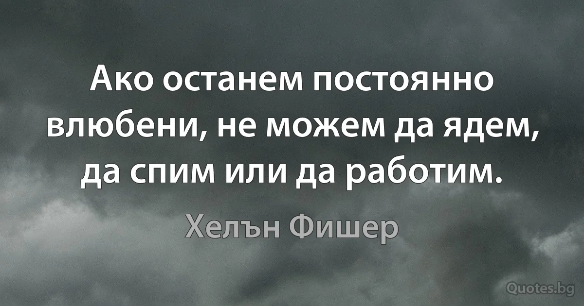 Ако останем постоянно влюбени, не можем да ядем, да спим или да работим. (Хелън Фишер)