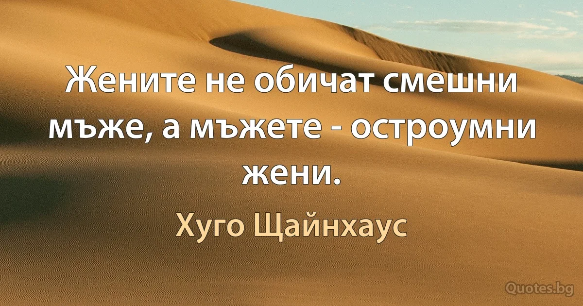 Жените не обичат смешни мъже, а мъжете - остроумни жени. (Хуго Щайнхаус)