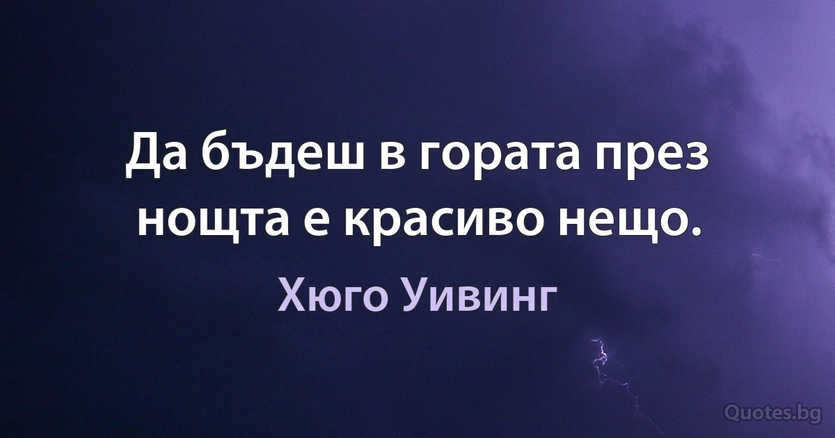 Да бъдеш в гората през нощта е красиво нещо. (Хюго Уивинг)