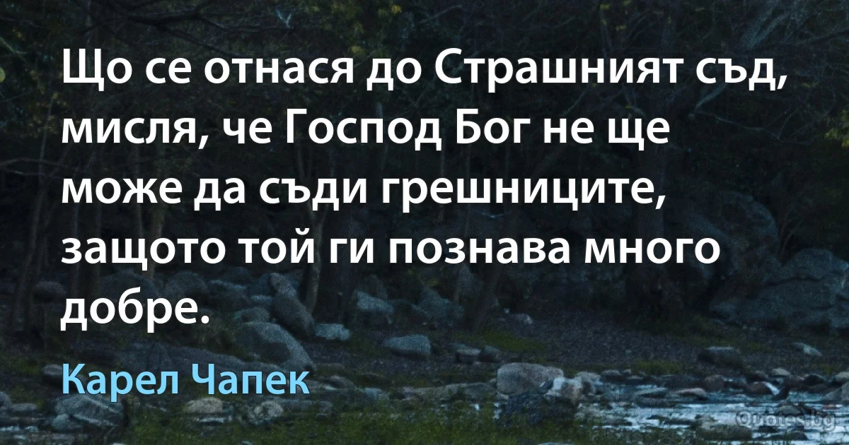 Що се отнася до Страшният съд, мисля, че Господ Бог не ще може да съди грешниците, защото той ги познава много добре. (Карел Чапек)