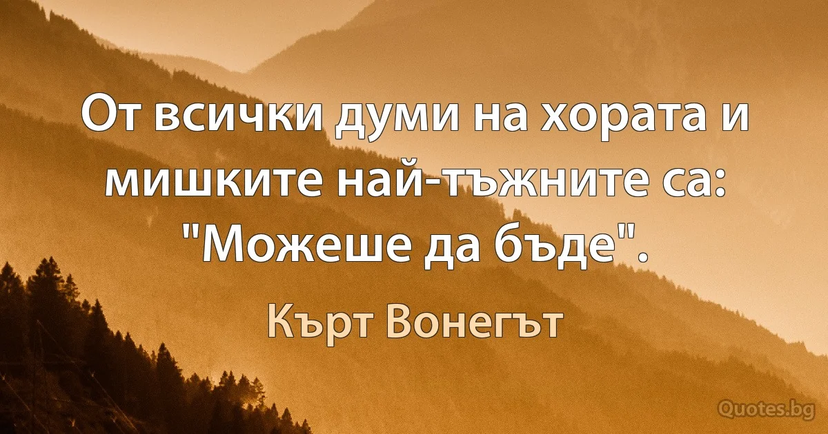 От всички думи на хората и мишките най-тъжните са: "Можеше да бъде". (Кърт Вонегът)