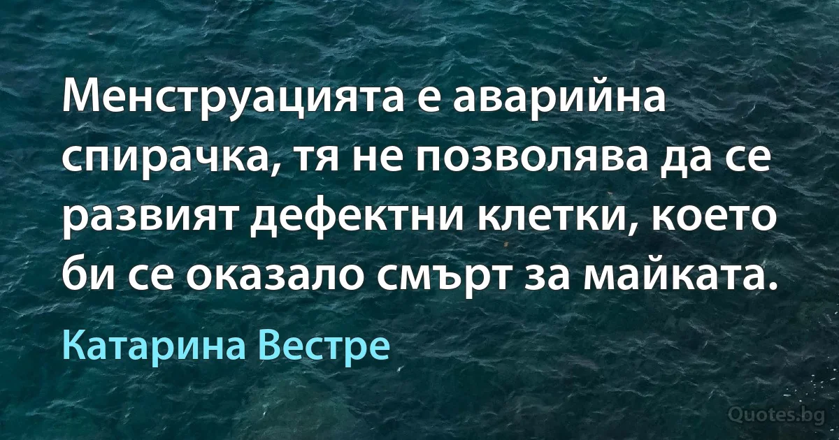 Менструацията е аварийна спирачка, тя не позволява да се развият дефектни клетки, което би се оказало смърт за майката. (Катарина Вестре)