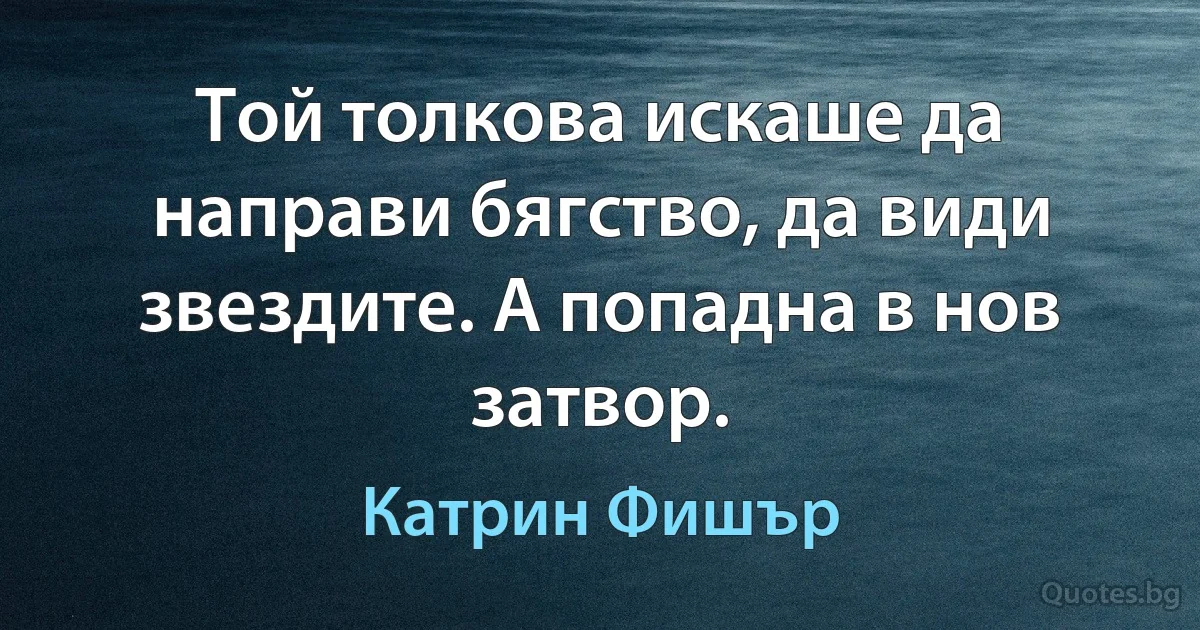 Той толкова искаше да направи бягство, да види звездите. А попадна в нов затвор. (Катрин Фишър)