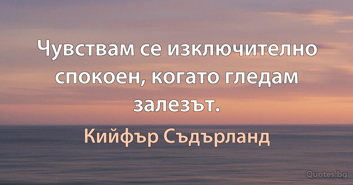 Чувствам се изключително спокоен, когато гледам залезът. (Кийфър Съдърланд)